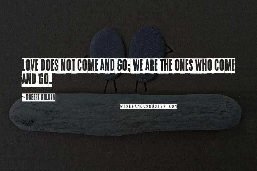 Robert Holden Quotes: Love does not come and go; we are the ones who come and go.