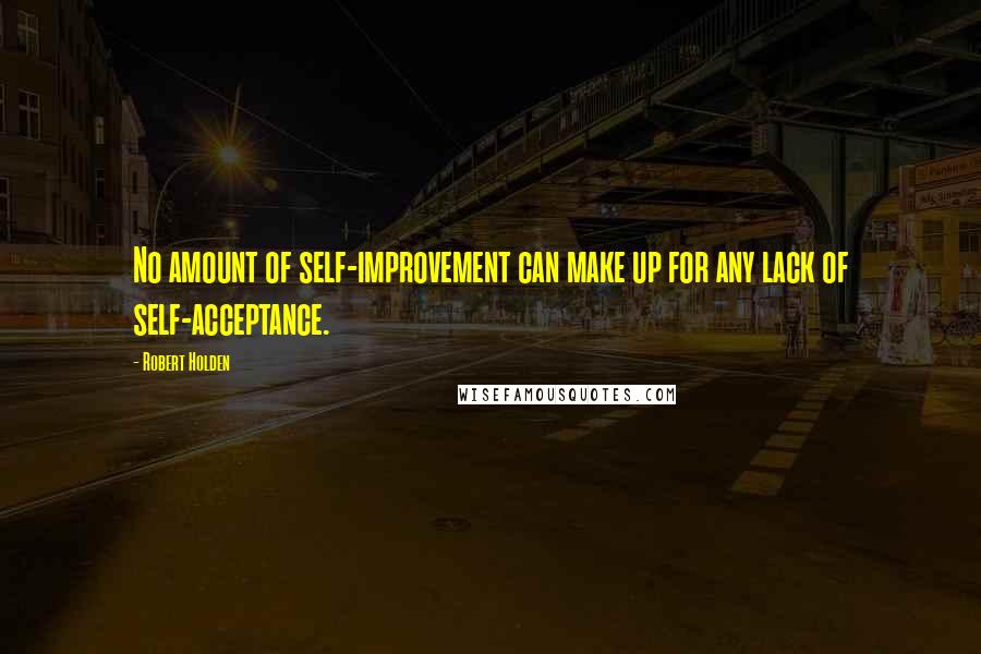 Robert Holden Quotes: No amount of self-improvement can make up for any lack of self-acceptance.