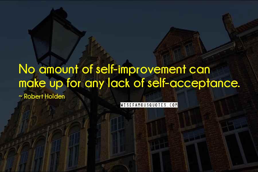 Robert Holden Quotes: No amount of self-improvement can make up for any lack of self-acceptance.