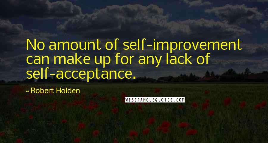 Robert Holden Quotes: No amount of self-improvement can make up for any lack of self-acceptance.