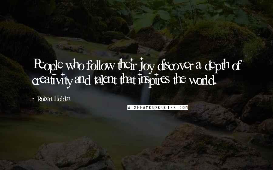 Robert Holden Quotes: People who follow their joy discover a depth of creativity and talent that inspires the world.