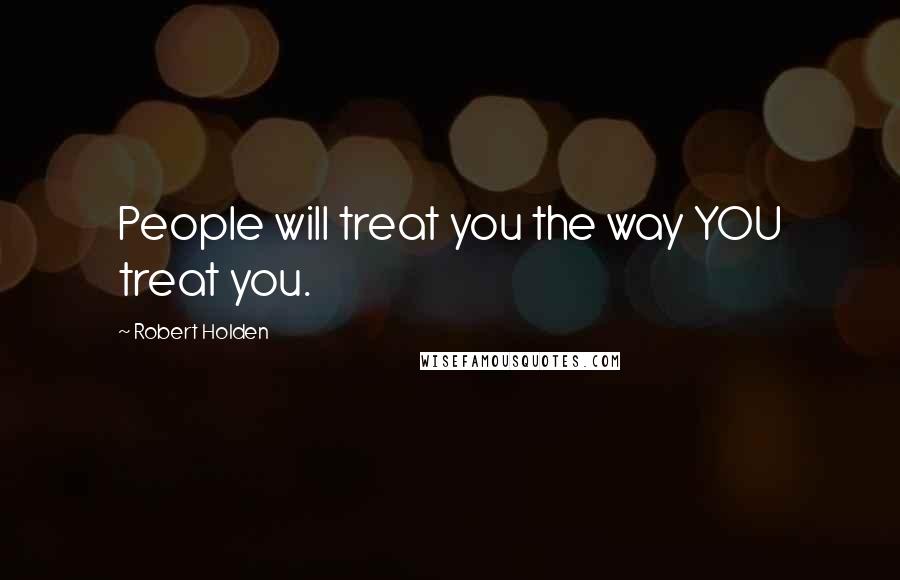 Robert Holden Quotes: People will treat you the way YOU treat you.