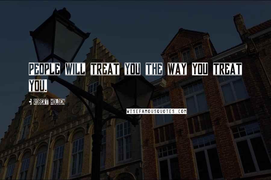 Robert Holden Quotes: People will treat you the way YOU treat you.