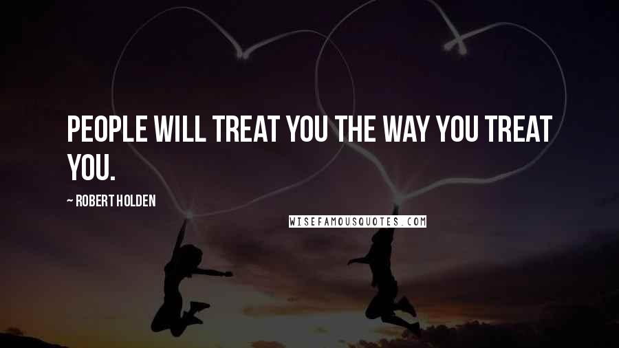 Robert Holden Quotes: People will treat you the way YOU treat you.