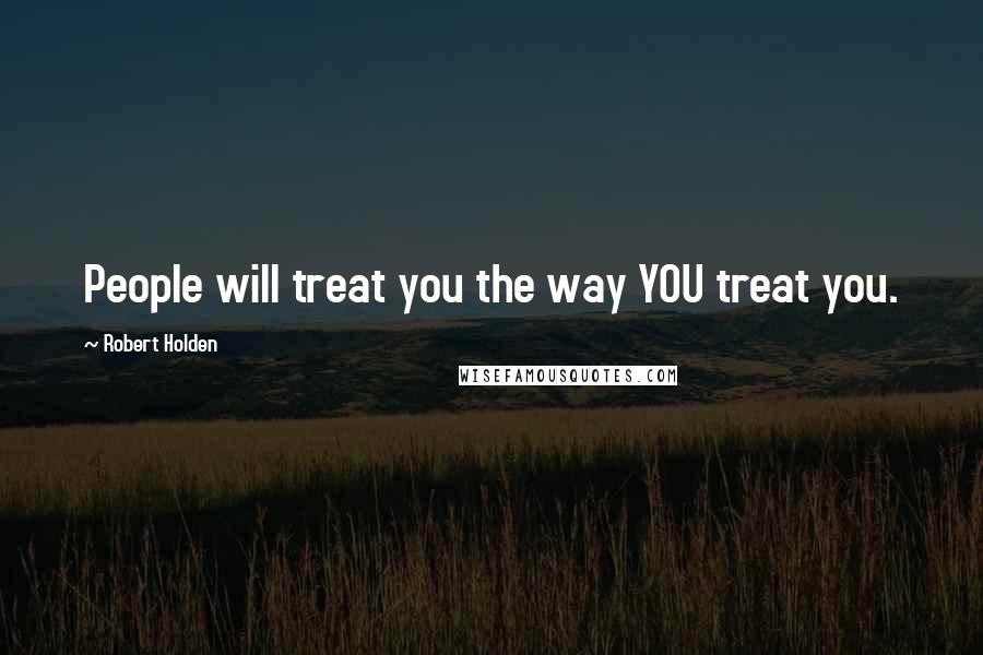 Robert Holden Quotes: People will treat you the way YOU treat you.