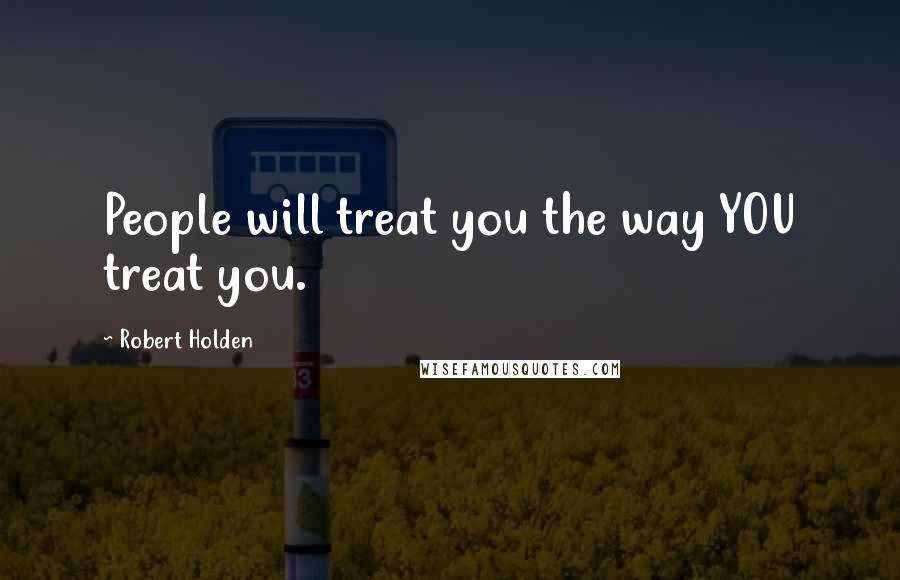 Robert Holden Quotes: People will treat you the way YOU treat you.