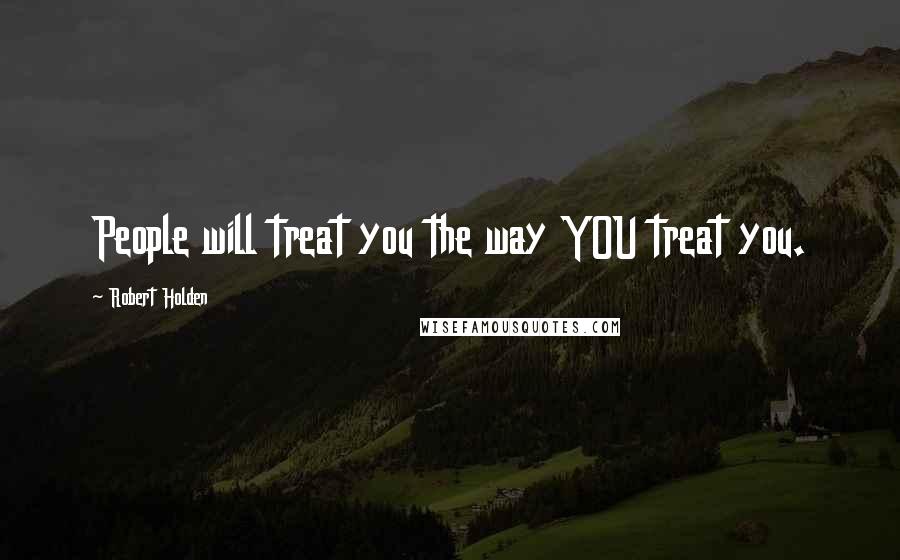 Robert Holden Quotes: People will treat you the way YOU treat you.