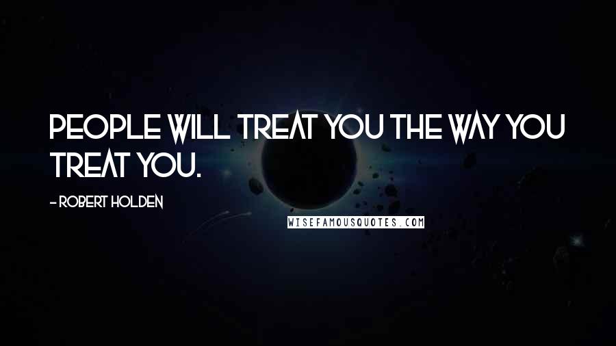 Robert Holden Quotes: People will treat you the way YOU treat you.