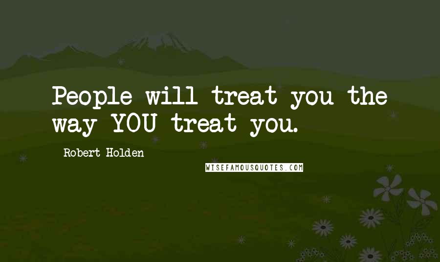 Robert Holden Quotes: People will treat you the way YOU treat you.