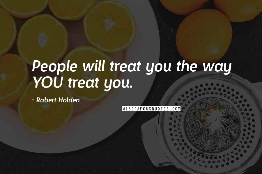 Robert Holden Quotes: People will treat you the way YOU treat you.