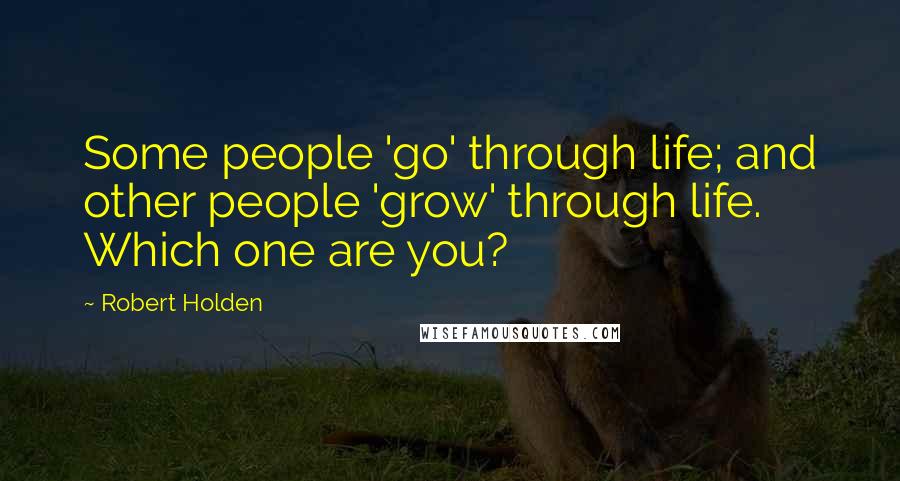 Robert Holden Quotes: Some people 'go' through life; and other people 'grow' through life. Which one are you?