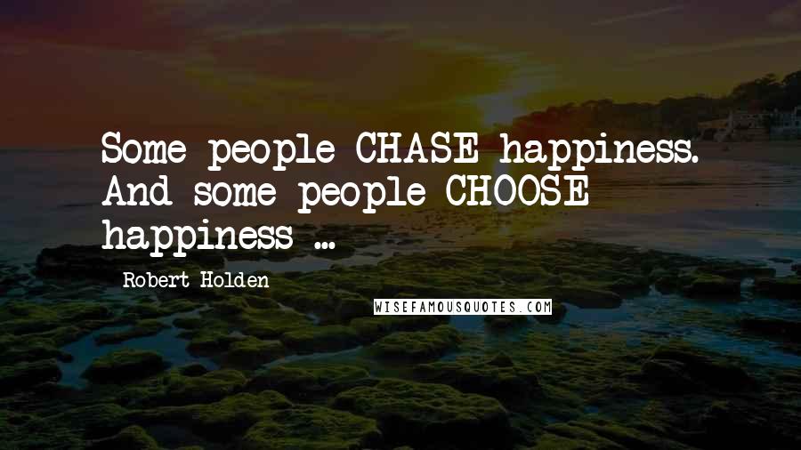 Robert Holden Quotes: Some people CHASE happiness. And some people CHOOSE happiness ...