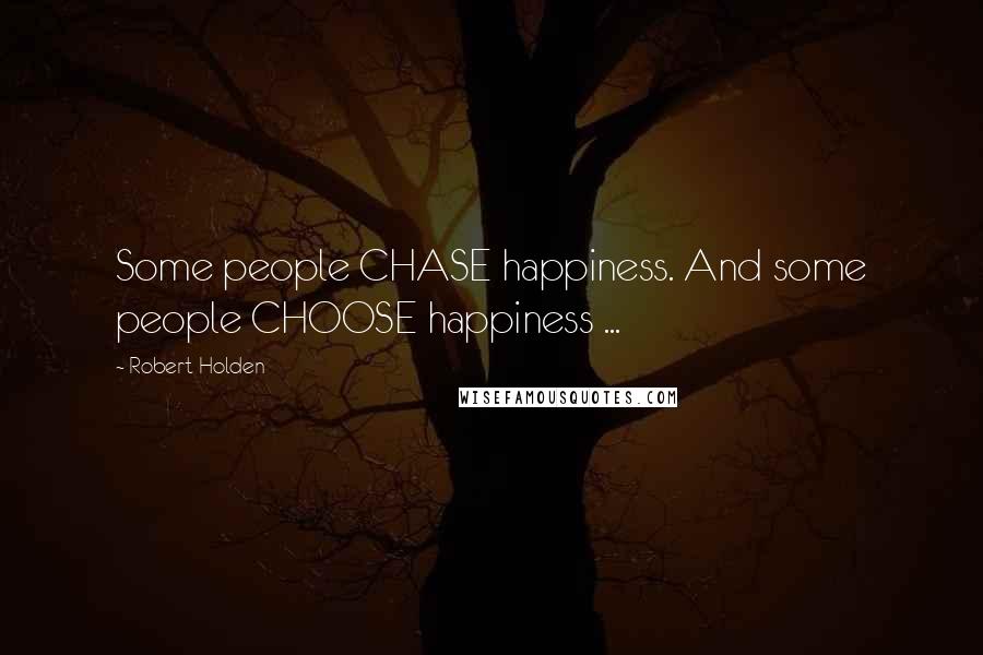 Robert Holden Quotes: Some people CHASE happiness. And some people CHOOSE happiness ...