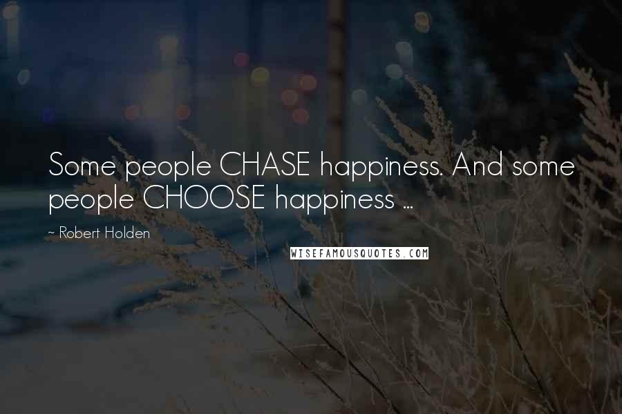 Robert Holden Quotes: Some people CHASE happiness. And some people CHOOSE happiness ...