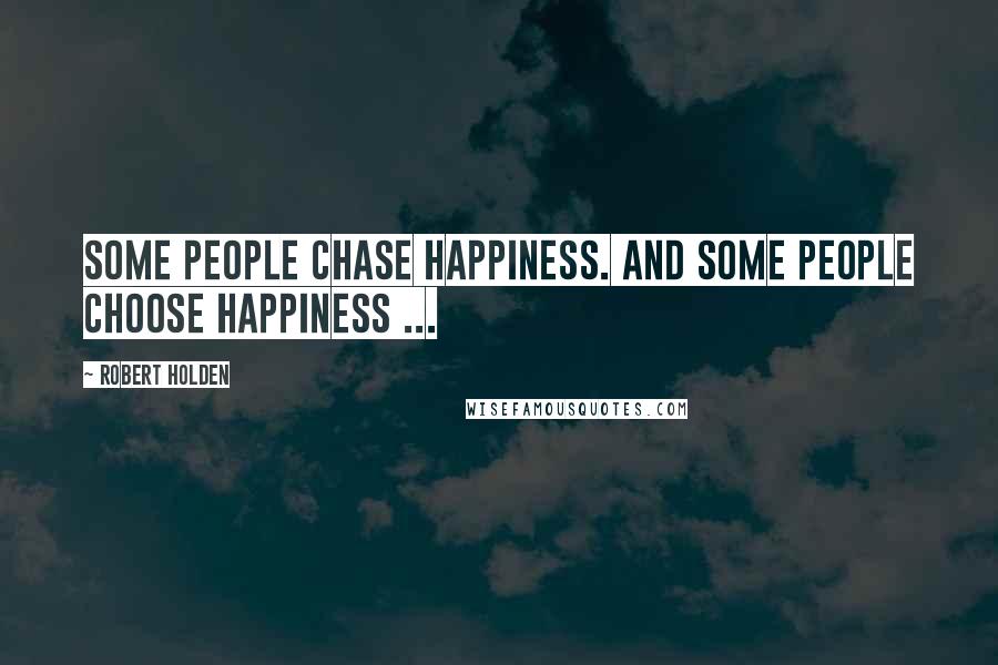 Robert Holden Quotes: Some people CHASE happiness. And some people CHOOSE happiness ...