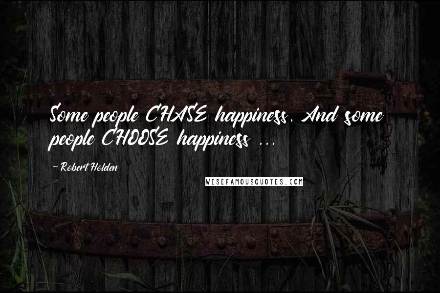 Robert Holden Quotes: Some people CHASE happiness. And some people CHOOSE happiness ...