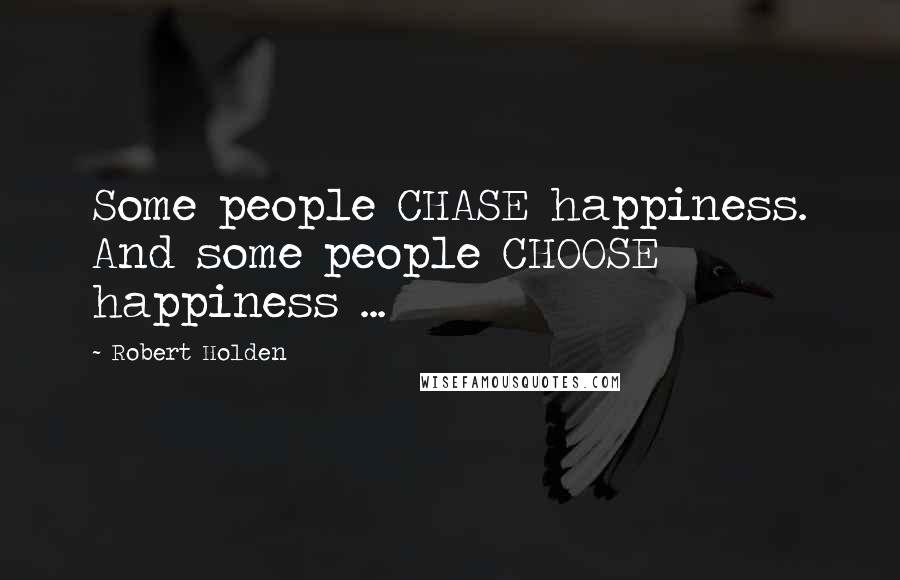 Robert Holden Quotes: Some people CHASE happiness. And some people CHOOSE happiness ...