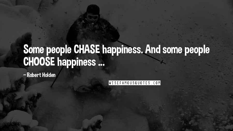 Robert Holden Quotes: Some people CHASE happiness. And some people CHOOSE happiness ...