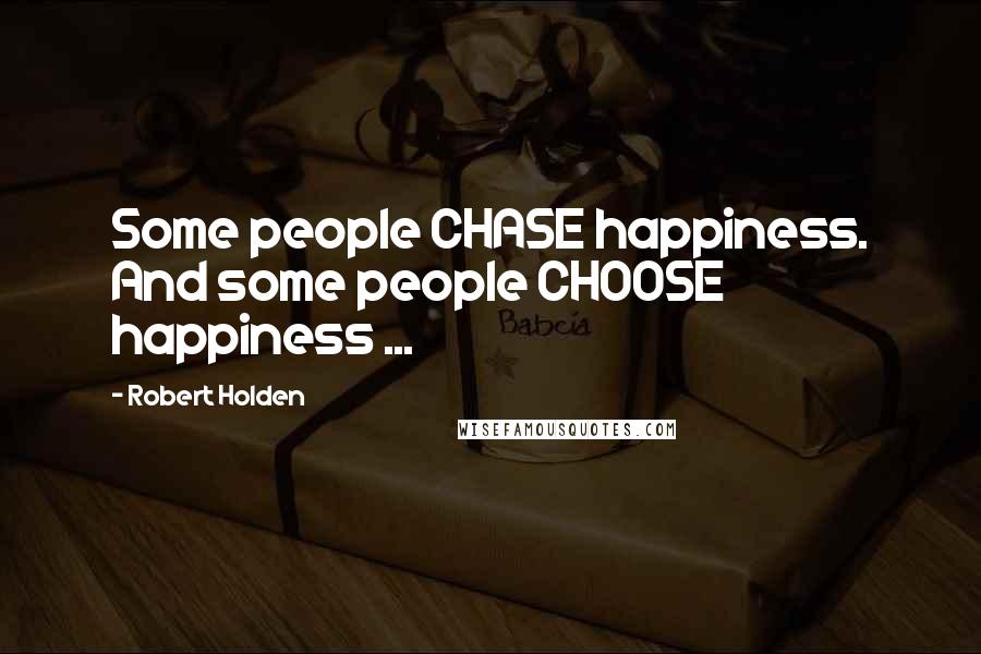 Robert Holden Quotes: Some people CHASE happiness. And some people CHOOSE happiness ...