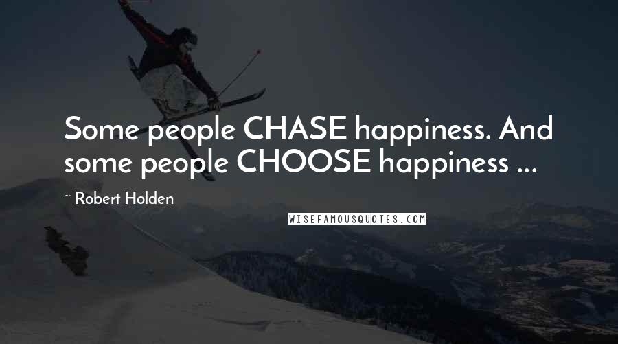Robert Holden Quotes: Some people CHASE happiness. And some people CHOOSE happiness ...