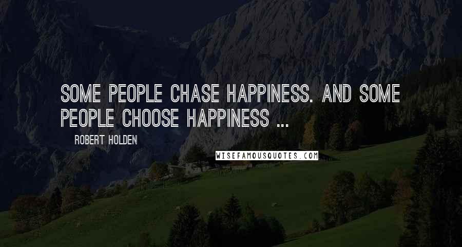 Robert Holden Quotes: Some people CHASE happiness. And some people CHOOSE happiness ...