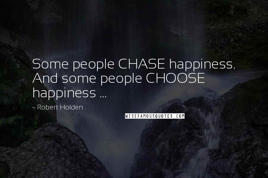 Robert Holden Quotes: Some people CHASE happiness. And some people CHOOSE happiness ...
