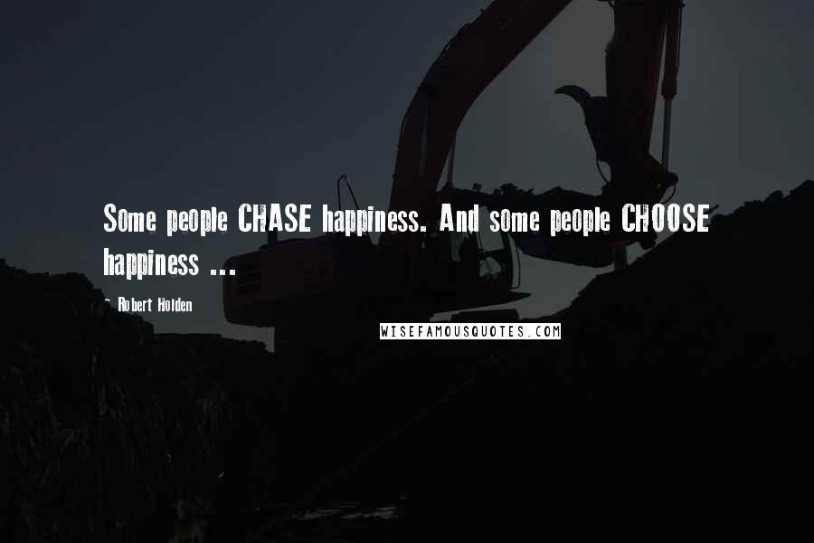 Robert Holden Quotes: Some people CHASE happiness. And some people CHOOSE happiness ...