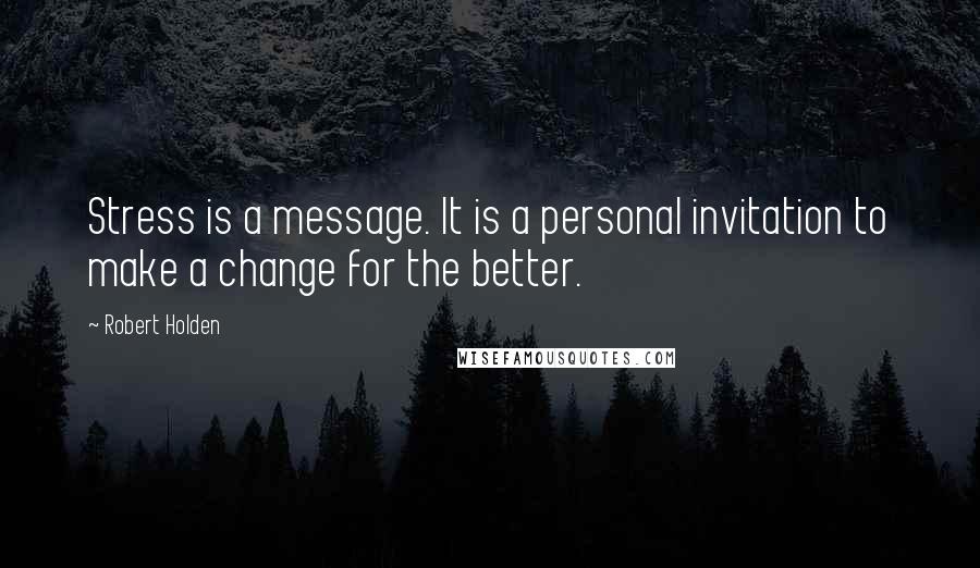 Robert Holden Quotes: Stress is a message. It is a personal invitation to make a change for the better.