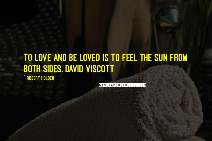 Robert Holden Quotes: To love and be loved is to feel the sun from both sides. David Viscott