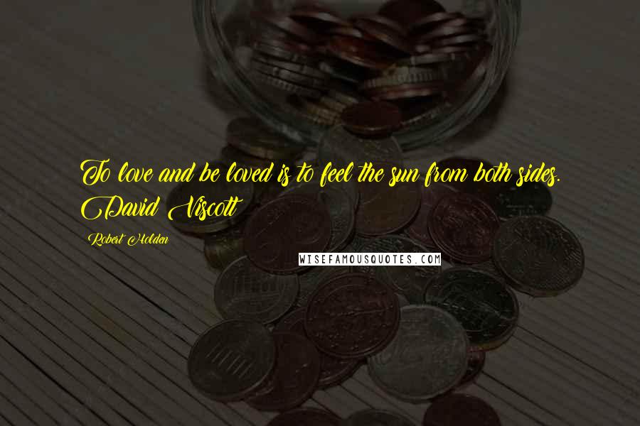 Robert Holden Quotes: To love and be loved is to feel the sun from both sides. David Viscott