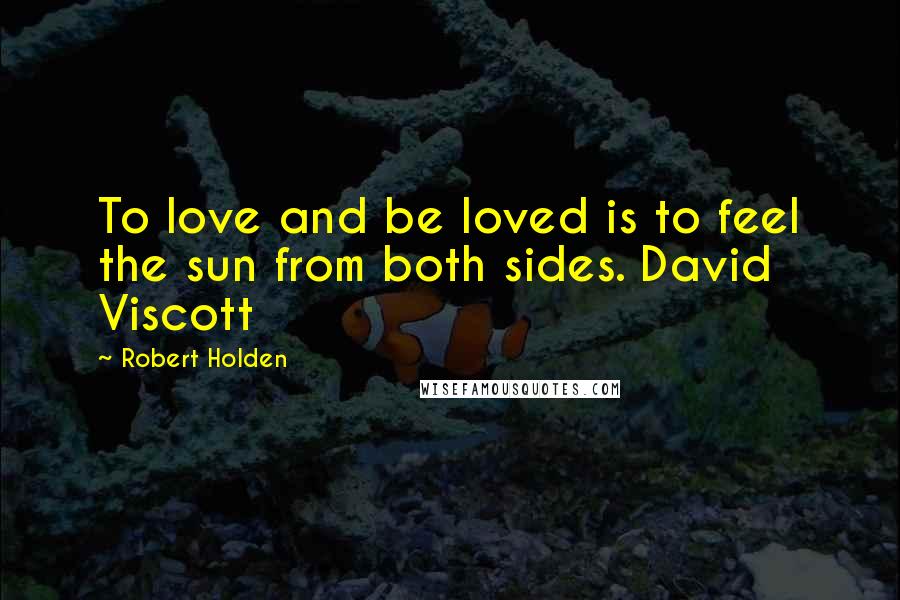 Robert Holden Quotes: To love and be loved is to feel the sun from both sides. David Viscott