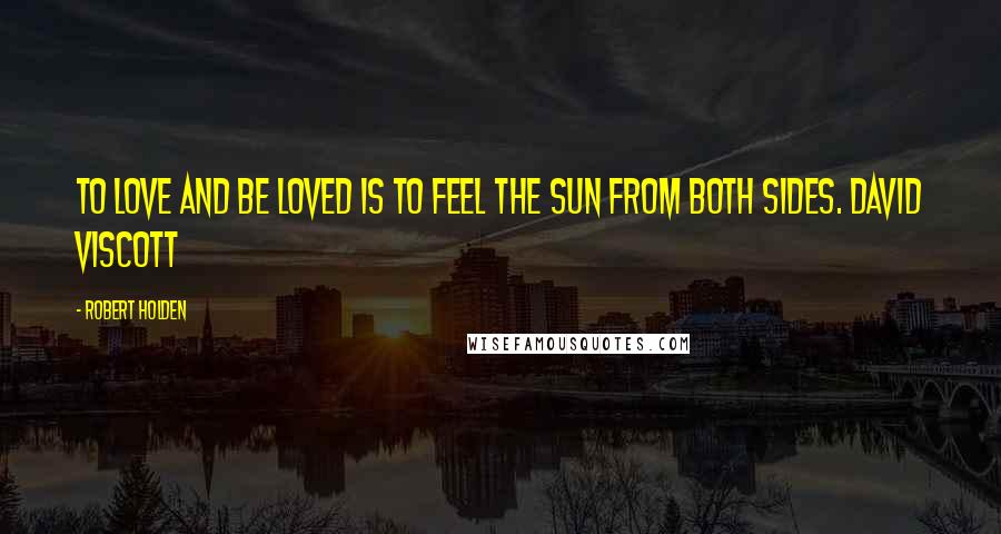 Robert Holden Quotes: To love and be loved is to feel the sun from both sides. David Viscott