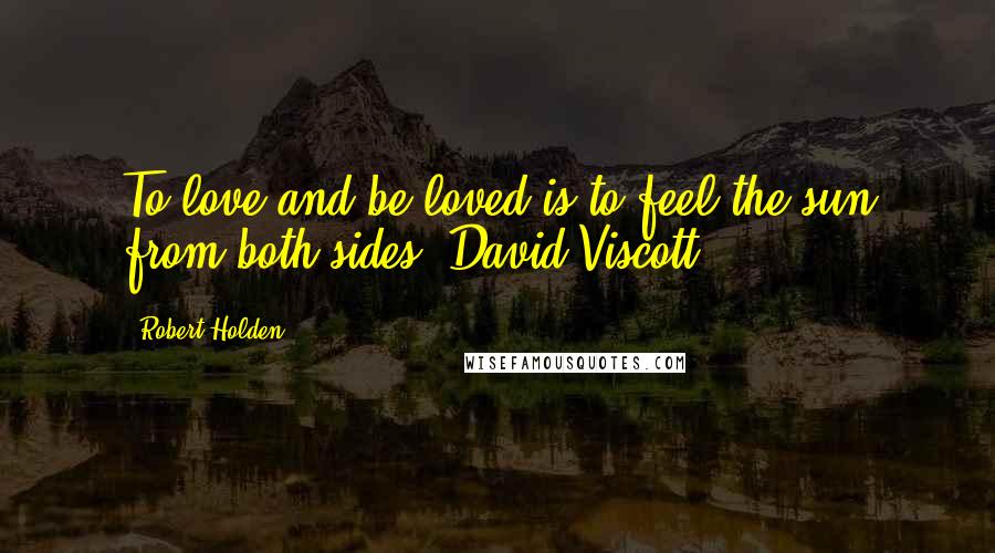 Robert Holden Quotes: To love and be loved is to feel the sun from both sides. David Viscott