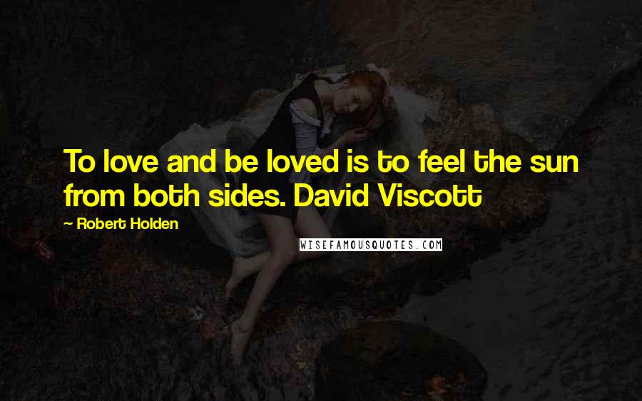 Robert Holden Quotes: To love and be loved is to feel the sun from both sides. David Viscott