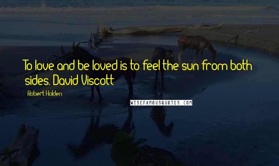 Robert Holden Quotes: To love and be loved is to feel the sun from both sides. David Viscott