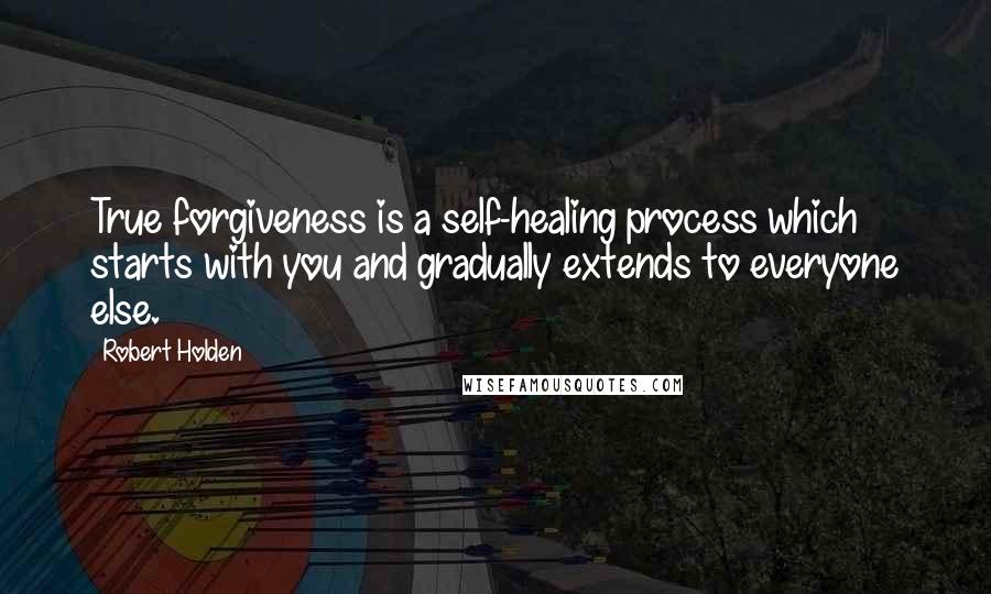 Robert Holden Quotes: True forgiveness is a self-healing process which starts with you and gradually extends to everyone else.