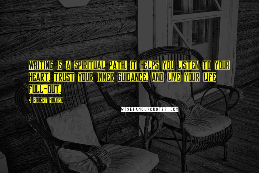 Robert Holden Quotes: Writing is a spiritual path. It helps you listen to your heart, trust your inner guidance, and live your life full-out.