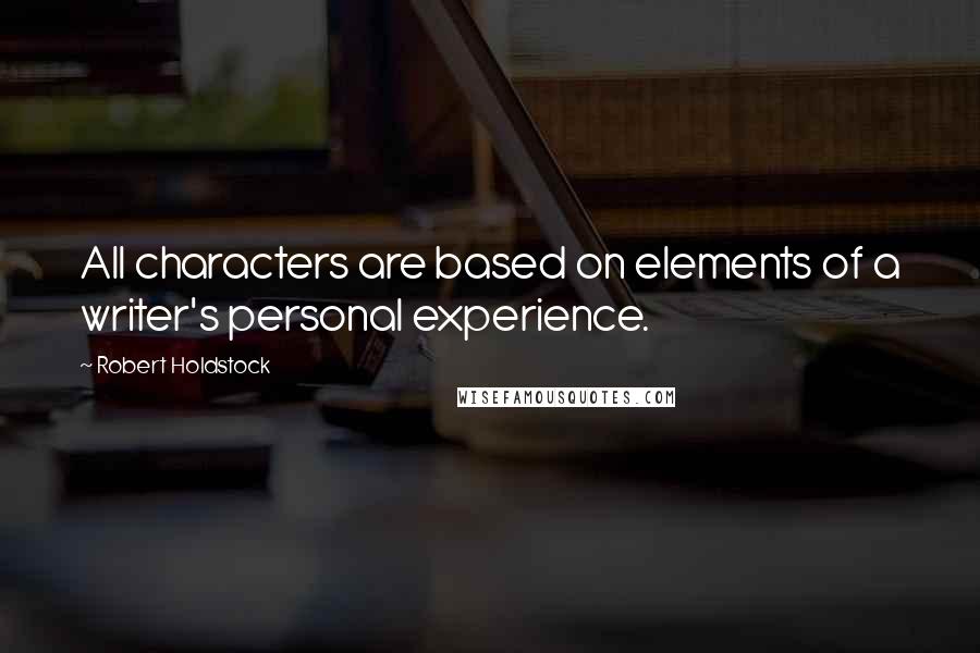 Robert Holdstock Quotes: All characters are based on elements of a writer's personal experience.