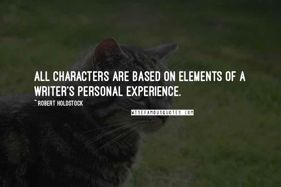 Robert Holdstock Quotes: All characters are based on elements of a writer's personal experience.
