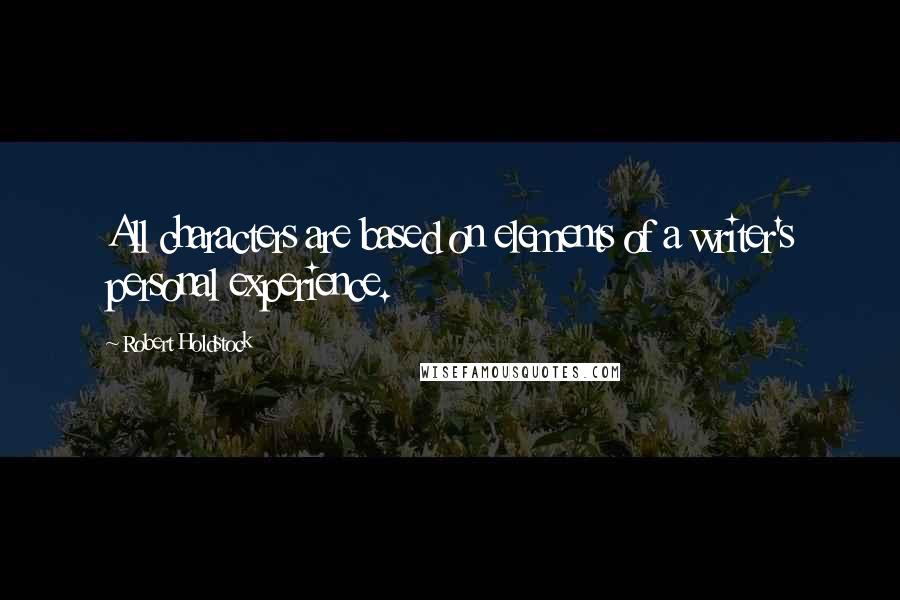 Robert Holdstock Quotes: All characters are based on elements of a writer's personal experience.