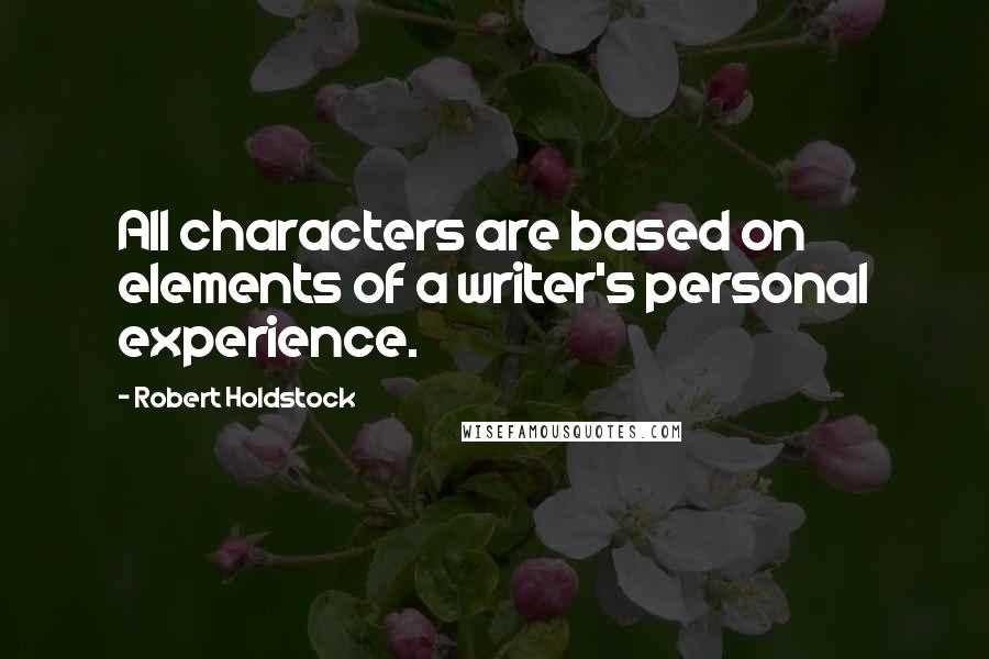 Robert Holdstock Quotes: All characters are based on elements of a writer's personal experience.