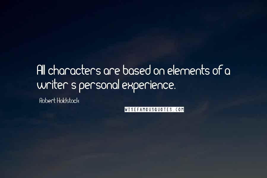 Robert Holdstock Quotes: All characters are based on elements of a writer's personal experience.