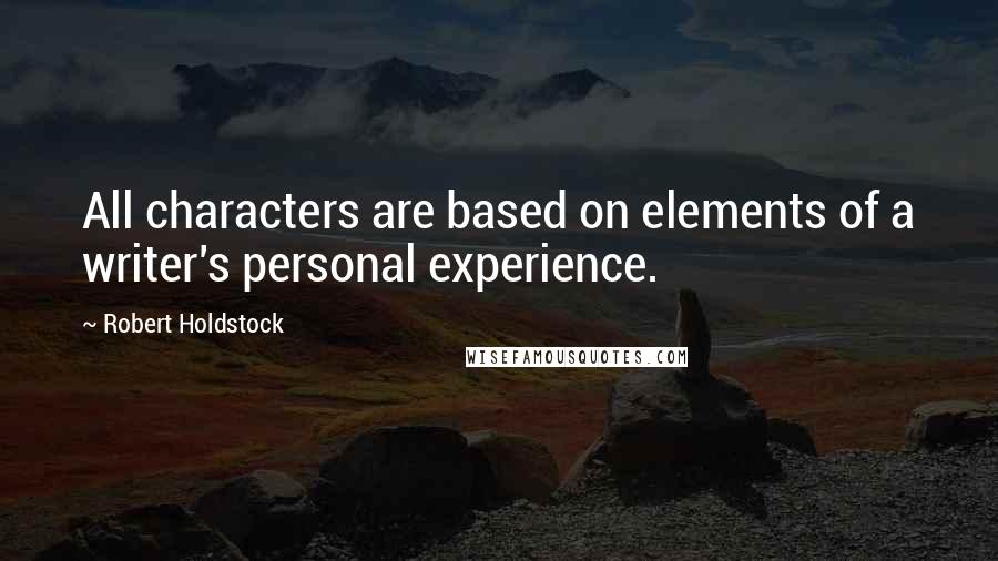 Robert Holdstock Quotes: All characters are based on elements of a writer's personal experience.