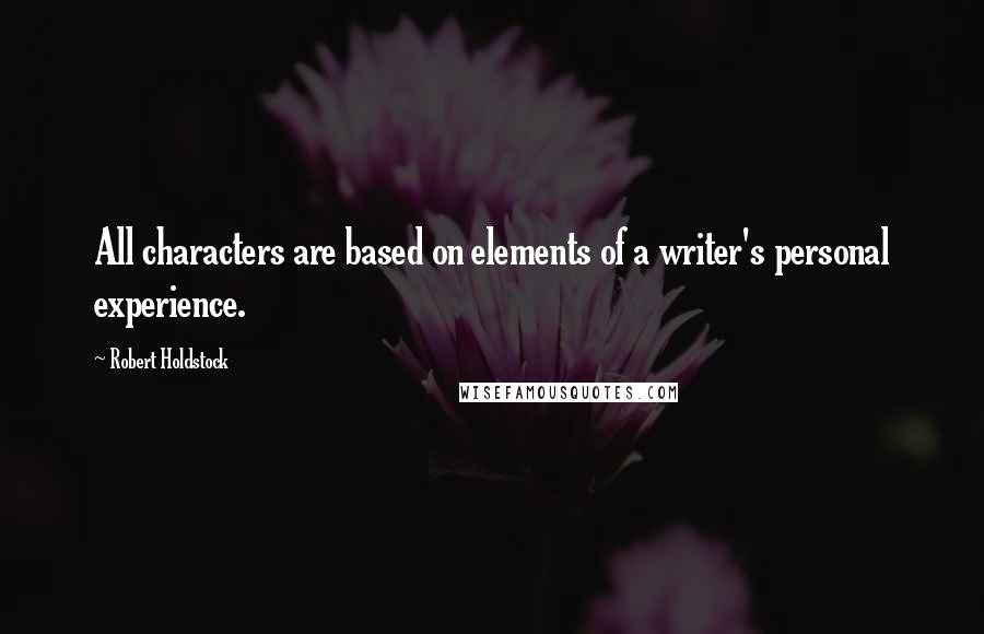 Robert Holdstock Quotes: All characters are based on elements of a writer's personal experience.