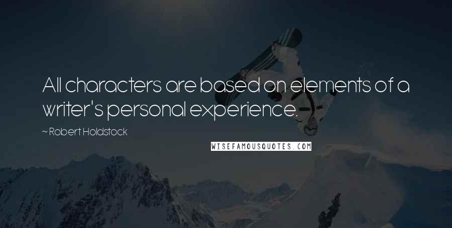 Robert Holdstock Quotes: All characters are based on elements of a writer's personal experience.