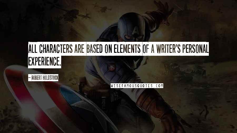 Robert Holdstock Quotes: All characters are based on elements of a writer's personal experience.