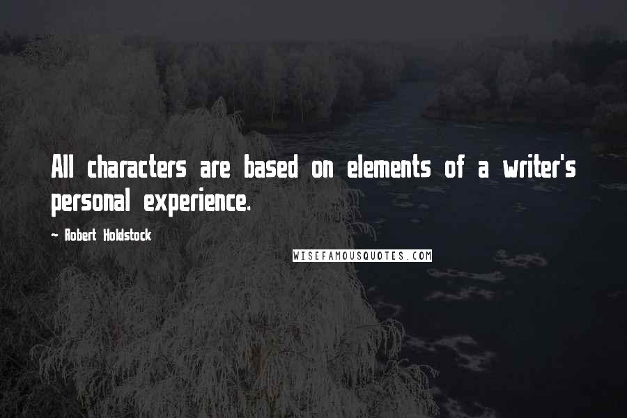 Robert Holdstock Quotes: All characters are based on elements of a writer's personal experience.