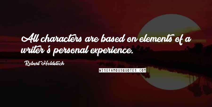 Robert Holdstock Quotes: All characters are based on elements of a writer's personal experience.