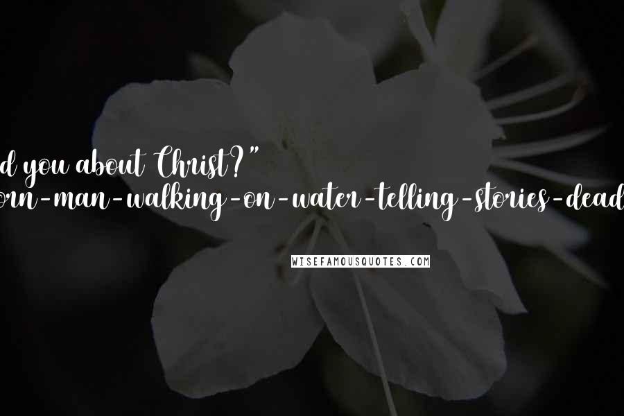 Robert Holdstock Quotes: Have I told you about Christ?" "Ghost-born-man-walking-on-water-telling-stories-dead-on-tree.