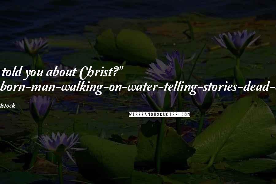 Robert Holdstock Quotes: Have I told you about Christ?" "Ghost-born-man-walking-on-water-telling-stories-dead-on-tree.